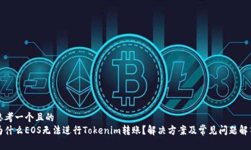 思考一个且的  
为什么EOS无法进行Tokenim转账？解决方案及常见问题解答