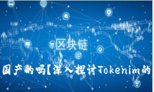 Tokenim是国产的吗？深入探讨Tokenim的来源与发展