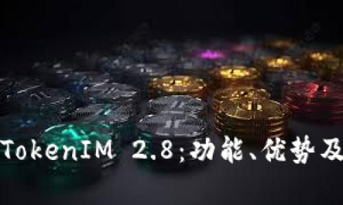 全面解析TokenIM 2.8：功能、优势及应用场景