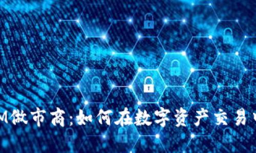了解TokenIM做市商：如何在数字资产交易中提升流动性