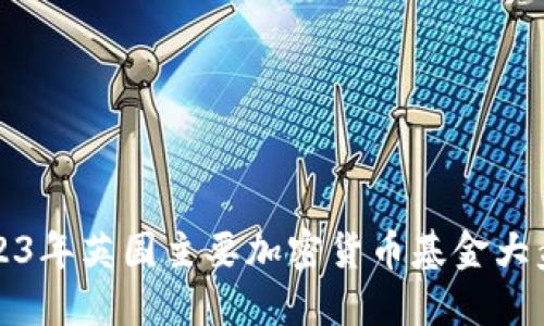 2023年英国主要加密货币基金大盘点