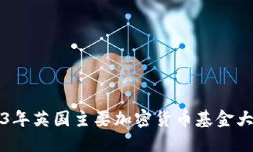 2023年英国主要加密货币基金大盘点