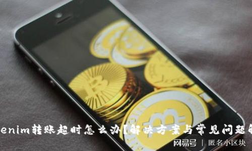 Tokenim转账超时怎么办？解决方案与常见问题解答