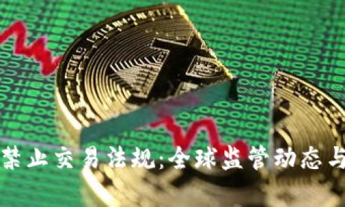加密货币禁止交易法规：全球监管动态与影响解析
