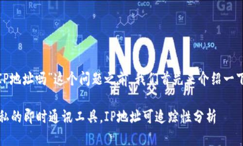 在讨论“tokenim能查到IP地址吗”这个问题之前，我们首先来介绍一下TokenIM及其工作原理。

### TokenIM：保护隐私的即时通讯工具，IP地址可追踪性分析