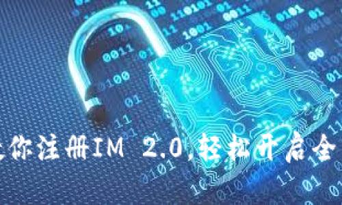 一步一步教你注册IM 2.0，轻松开启全新沟通体验