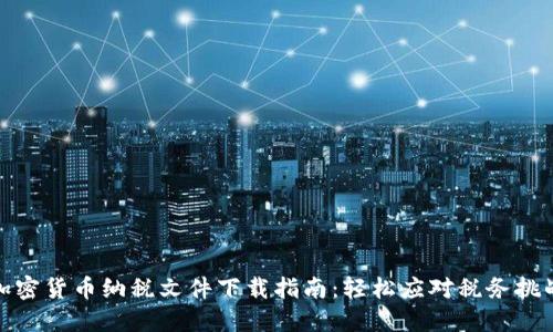 加密货币纳税文件下载指南：轻松应对税务挑战