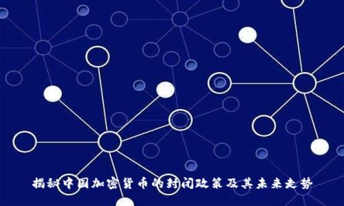 揭秘中国加密货币的封闭政策及其未来走势
