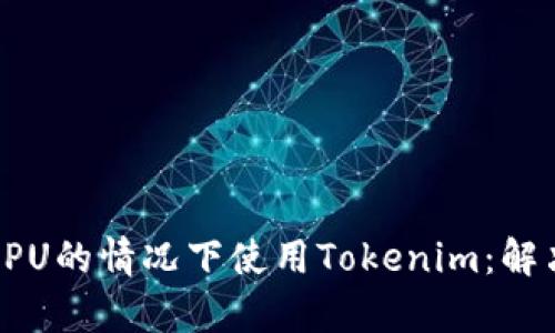 如何在没有CPU的情况下使用Tokenim：解决方案与技巧