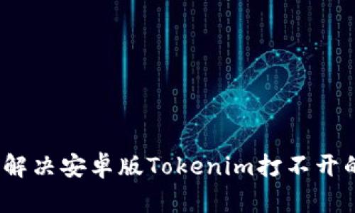 : 如何解决安卓版Tokenim打不开的问题？