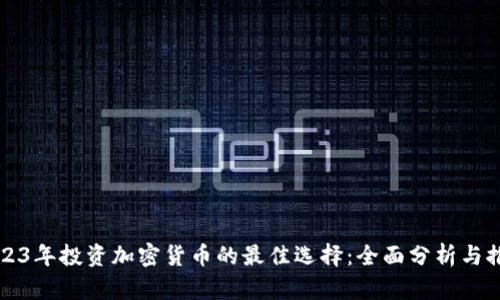 2023年投资加密货币的最佳选择：全面分析与推荐