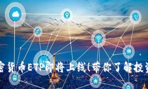 首个加密货币ETP即将上线！带你了解投资新机遇
