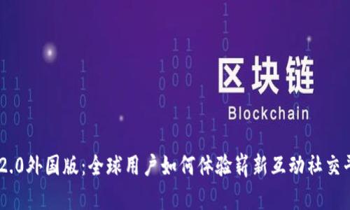IM2.0外国版：全球用户如何体验崭新互动社交平台