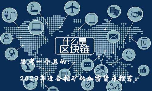 思考一个且的:

2023年适合挖矿的加密货币推荐