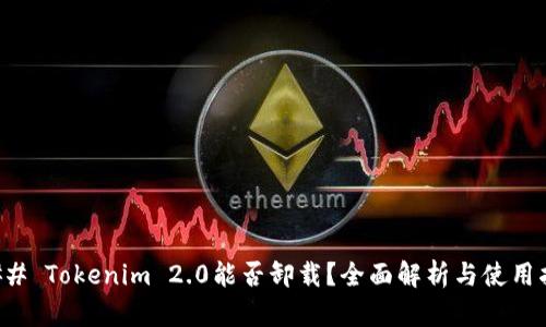 ### Tokenim 2.0能否卸载？全面解析与使用指南