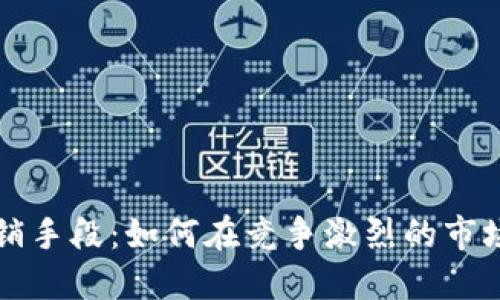加密货币营销手段：如何在竞争激烈的市场中脱颖而出