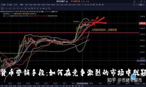 加密货币营销手段：如何在竞争激烈的市场中脱颖而出