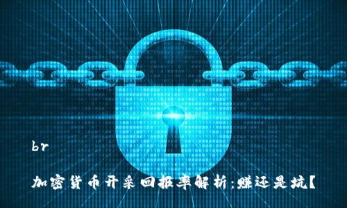 br

加密货币开采回报率解析：赚还是坑？