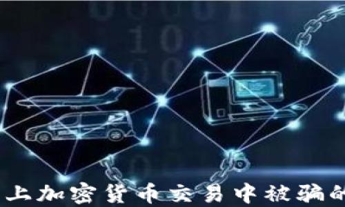 
如何避免在网上加密货币交易中被骗的7个实用技巧