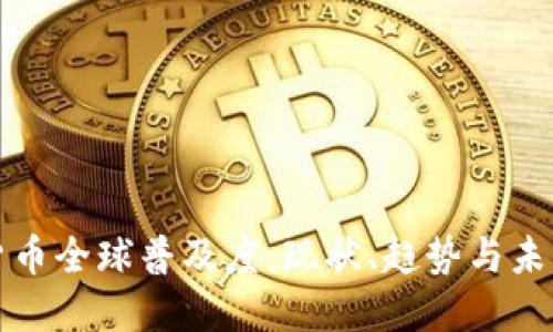 加密货币全球普及度：现状、趋势与未来展望