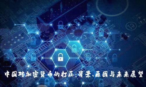 中国对加密货币的打压：背景、原因与未来展望