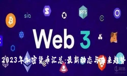 2023年加密货币汇总：最新动态与未来趋势
