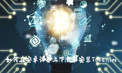 如何在安卓设备上下载和安装Tokenim