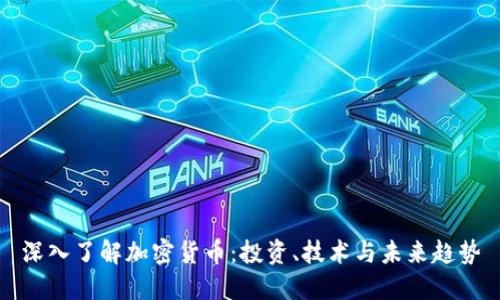 深入了解加密货币：投资、技术与未来趋势