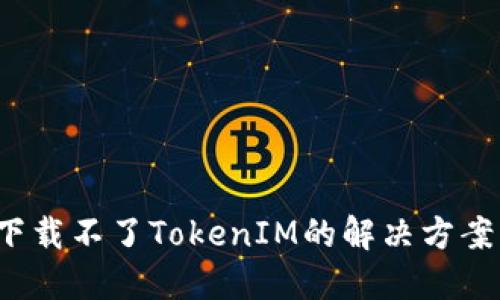  苹果手机下载不了TokenIM的解决方案与故障排除