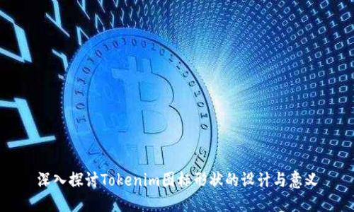 深入探讨Tokenim图标形状的设计与意义
