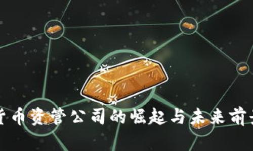 加密货币资管公司的崛起与未来前景分析