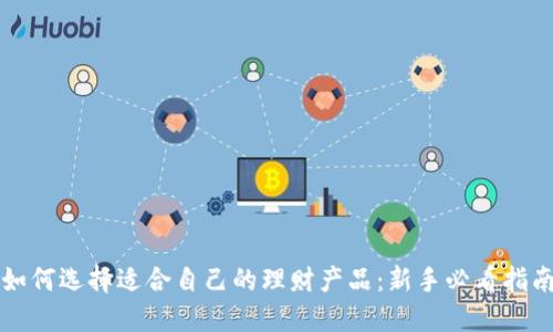 如何选择适合自己的理财产品：新手必看指南
