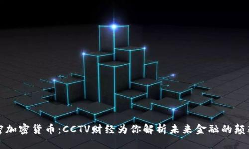 解密加密货币：CCTV财经为你解析未来金融的颠覆者