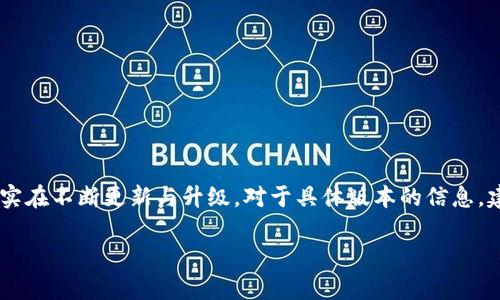 截至我最后的信息更新（2023年10月），Tokenim 作为一款去中心化的加密货币钱包和交易平台，确实在不断更新与升级。对于具体版本的信息，建议查看Tokenim的官方网站或者他们的官方社交媒体渠道，以获取最新的版本发布和功能更新详情。

如果你有其他相关问题或需要了解更多信息，欢迎继续询问！