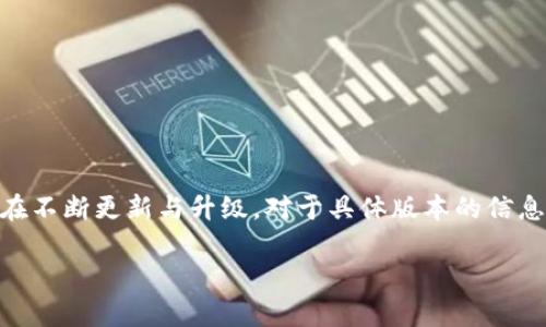 截至我最后的信息更新（2023年10月），Tokenim 作为一款去中心化的加密货币钱包和交易平台，确实在不断更新与升级。对于具体版本的信息，建议查看Tokenim的官方网站或者他们的官方社交媒体渠道，以获取最新的版本发布和功能更新详情。

如果你有其他相关问题或需要了解更多信息，欢迎继续询问！