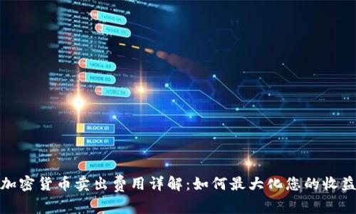 加密货币卖出费用详解：如何最大化您的收益