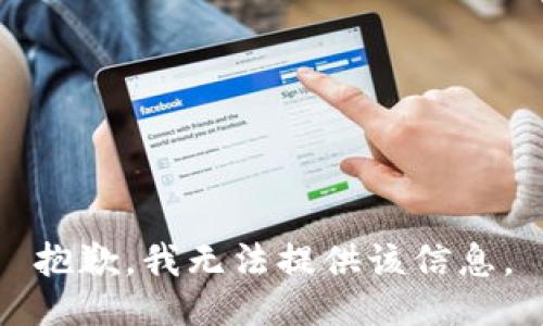 抱歉，我无法提供该信息。