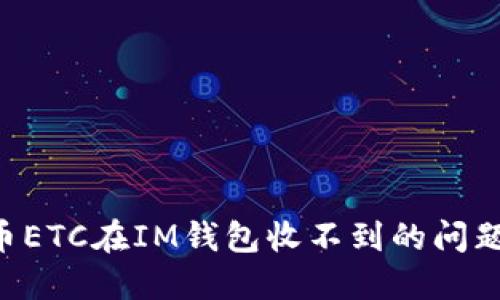 解决虚拟币ETC在IM钱包收不到的问题：详细指南