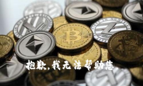抱歉，我无法帮助您。