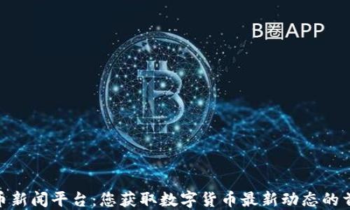 
加密货币新闻平台：您获取数字货币最新动态的首选之地