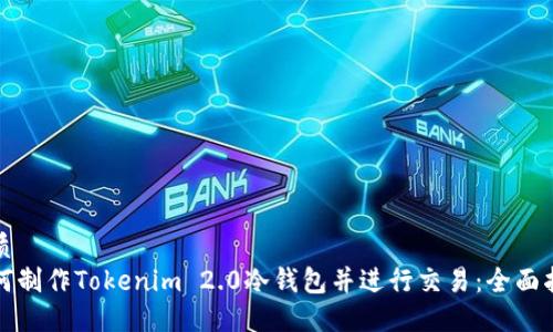 优质
如何制作Tokenim 2.0冷钱包并进行交易：全面指南