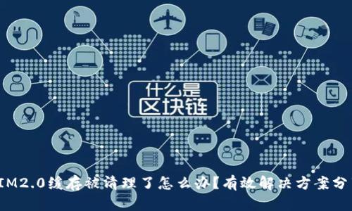  IM2.0缓存被清理了怎么办？有效解决方案分享