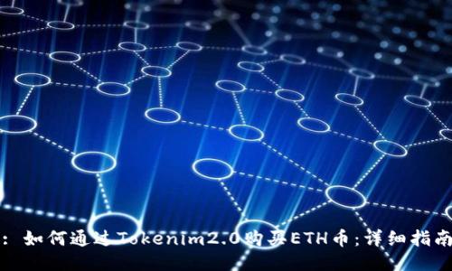 : 如何通过Tokenim2.0购买ETH币：详细指南