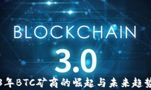 
2023年BTC矿商的崛起与未来趋势分析