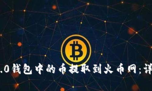 如何将Tokenim 2.0钱包中的币提取到火币网：详细步骤与注意事项