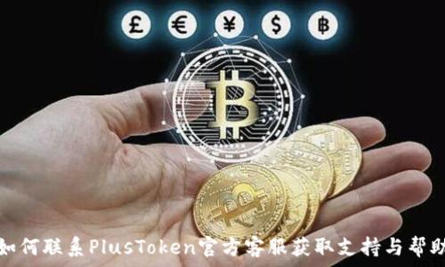   
如何联系PlusToken官方客服获取支持与帮助