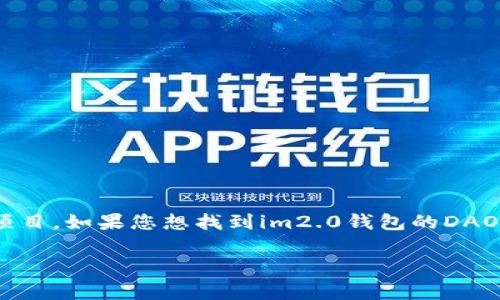 关于“im2.0钱包的DAO地址”的具体信息，如地址和功能，可能会随时间变化，且涉及特定区块链和项目。如果您想找到im2.0钱包的DAO地址，建议访问其官方网站或社交媒体渠道进行确认。这些资源通常会提供最新的官方信息和公告。

如果您有其他具体问题，或者需要了解更广泛的区块链或加密货币方面的内容，请告诉我！