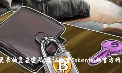 Tokenim的密码位数通常是由平台自身设定的。为了保证账户安全，很多金融科技或区块链平台会要求用户设置8位、10位或更长的复杂密码。建议检查Tokenim的官方网站或相关文档，以获取关于密码要求的最新信息。在选择密码时，应考虑使用包含字母、数字和特殊字符的组合，以增强安全性。