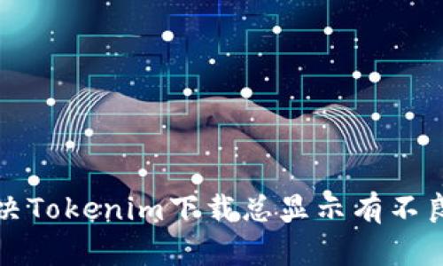 如何解决Tokenim下载总显示有不良的问题
