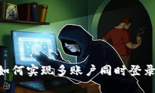 : Tokenim如何实现多账户同时登录的便捷操作